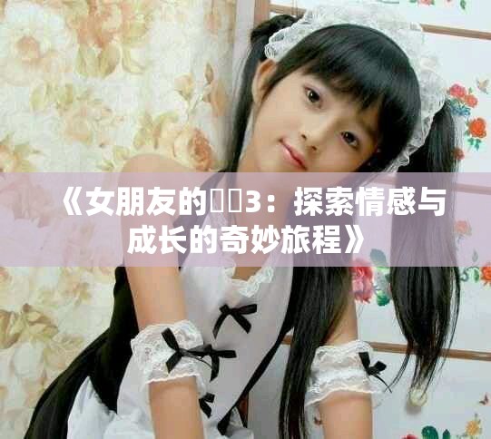 《女朋友的妺妺3：探索情感与成长的奇妙旅程》