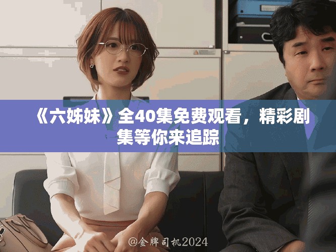《六姊妹》全40集免费观看，精彩剧集等你来追踪