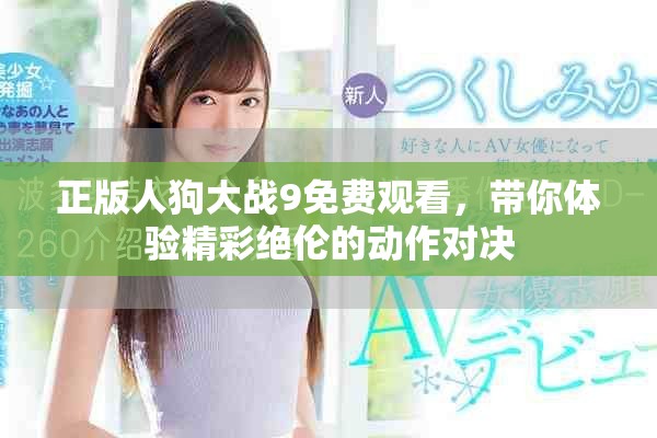 正版人狗大战9免费观看，带你体验精彩绝伦的动作对决