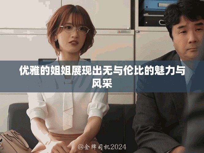 优雅的姐姐展现出无与伦比的魅力与风采