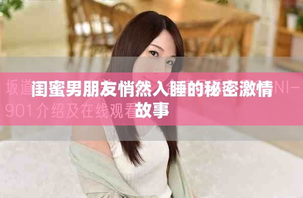 闺蜜男朋友悄然入睡的秘密激情故事