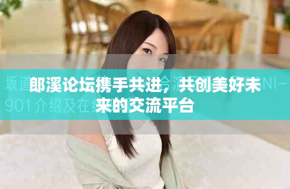 郎溪论坛携手共进，共创美好未来的交流平台