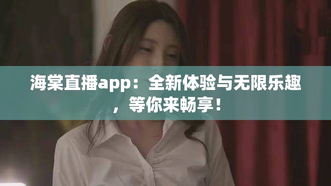 海棠直播app：全新体验与无限乐趣，等你来畅享！
