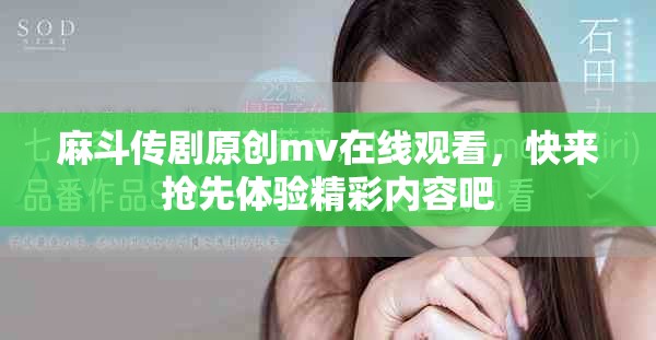 麻斗传剧原创mv在线观看，快来抢先体验精彩内容吧