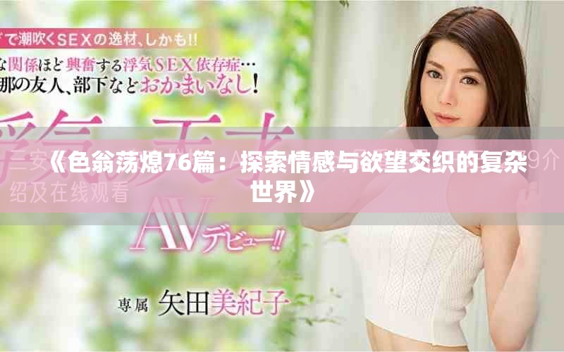 《色翁荡熄76篇：探索情感与欲望交织的复杂世界》