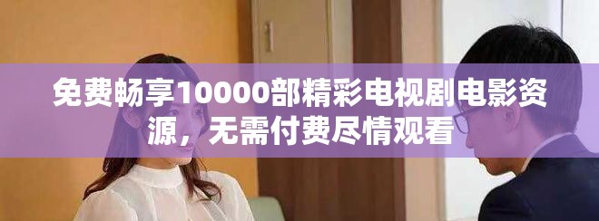 免费畅享10000部精彩电视剧电影资源，无需付费尽情观看