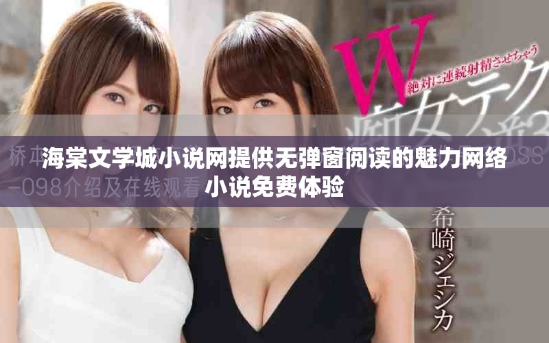 海棠文学城小说网提供无弹窗阅读的魅力网络小说免费体验