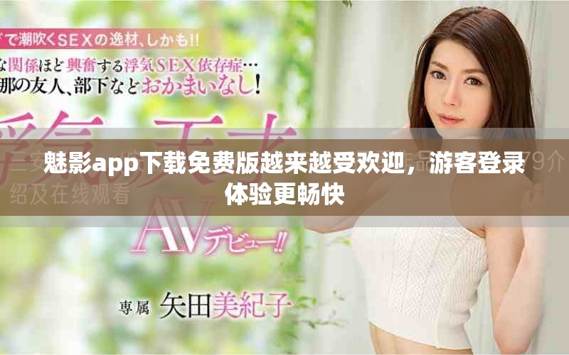 魅影app下载免费版越来越受欢迎，游客登录体验更畅快
