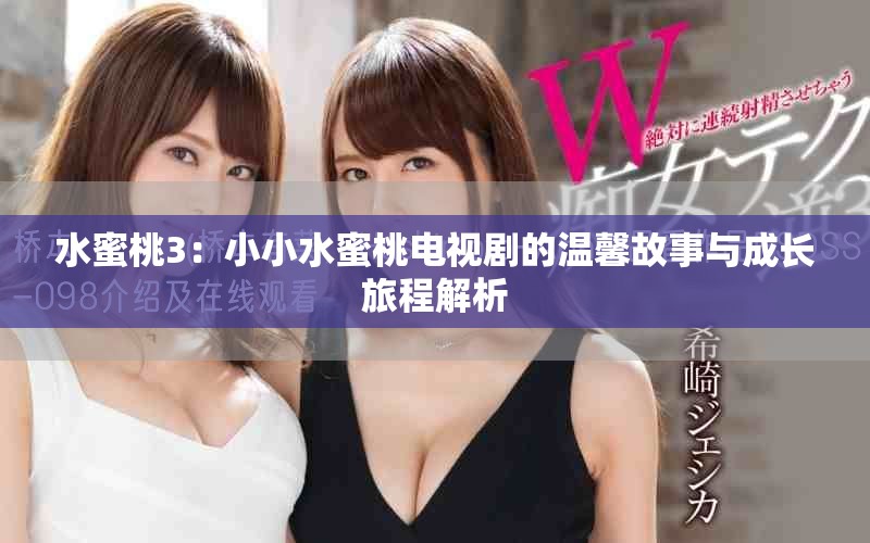 水蜜桃3：小小水蜜桃电视剧的温馨故事与成长旅程解析