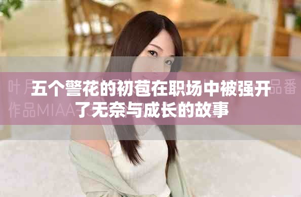 五个警花的初苞在职场中被强开了无奈与成长的故事