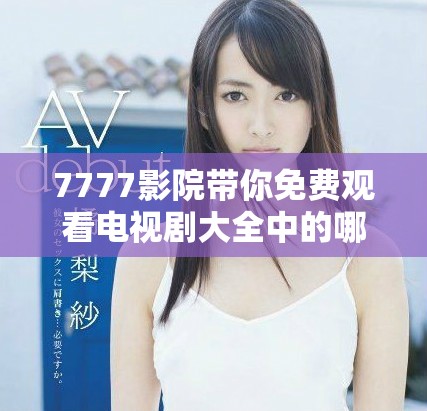 7777影院带你免费观看电视剧大全中的哪吒精彩内容解读
