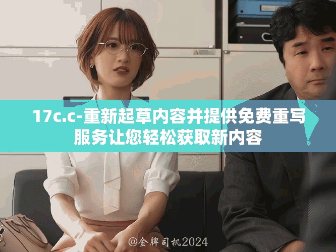 17c.c-重新起草内容并提供免费重写服务让您轻松获取新内容