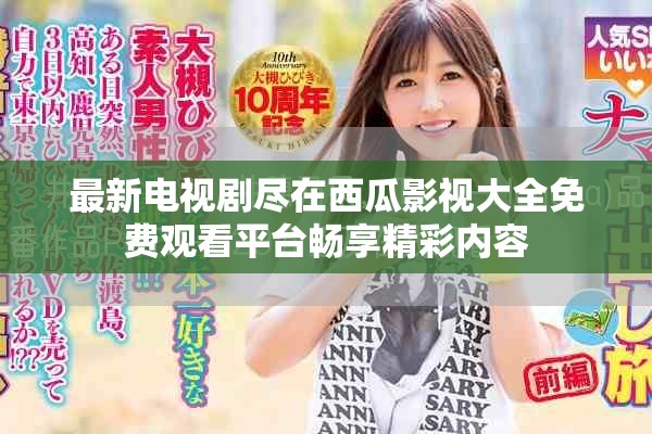 最新电视剧尽在西瓜影视大全免费观看平台畅享精彩内容