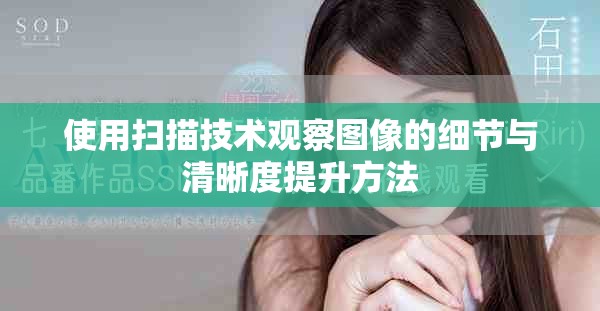 使用扫描技术观察图像的细节与清晰度提升方法