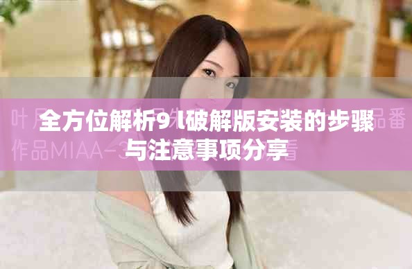 全方位解析9 l破解版安装的步骤与注意事项分享