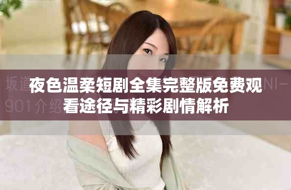 夜色温柔短剧全集完整版免费观看途径与精彩剧情解析
