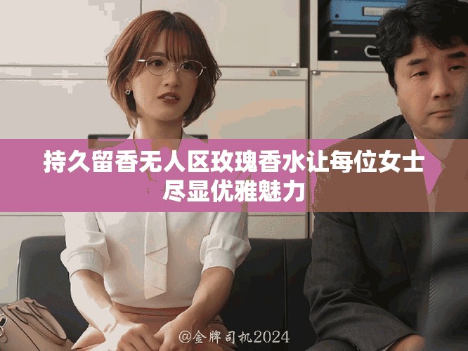 持久留香无人区玫瑰香水让每位女士尽显优雅魅力