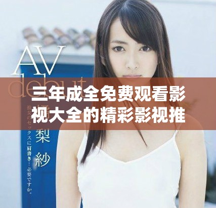 三年成全免费观看影视大全的精彩影视推荐与资源分享