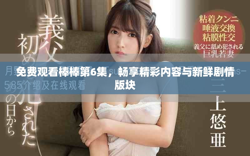 免费观看棒棒第6集，畅享精彩内容与新鲜剧情版块