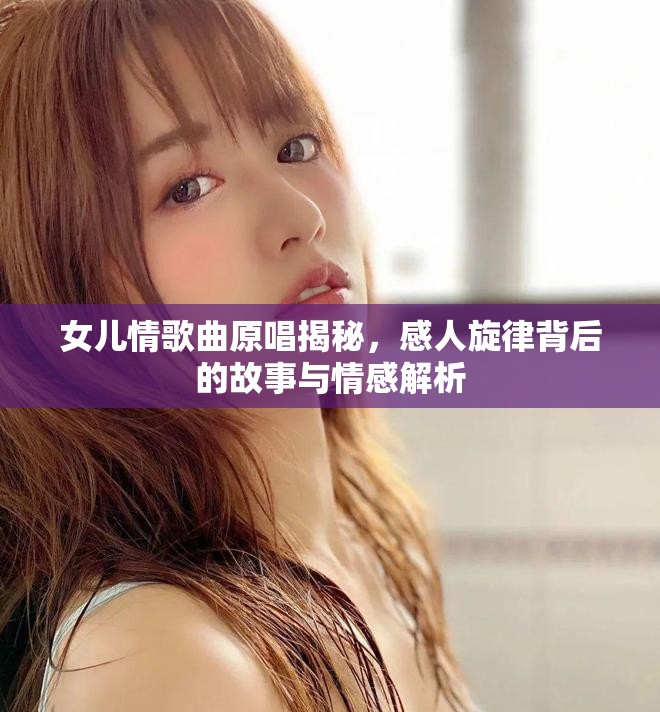 女儿情歌曲原唱揭秘，感人旋律背后的故事与情感解析