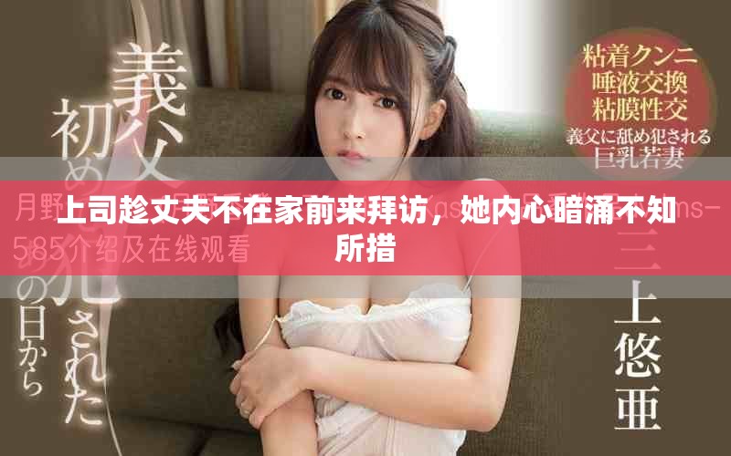 上司趁丈夫不在家前来拜访，她内心暗涌不知所措