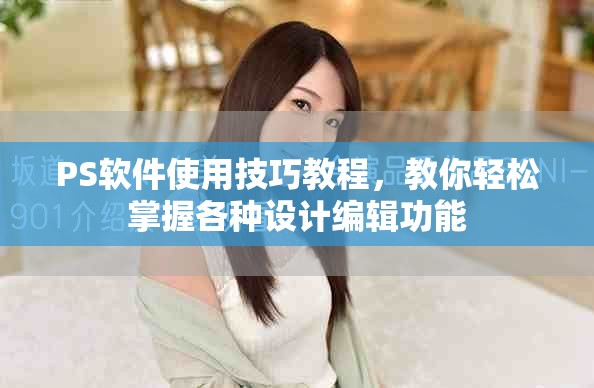 PS软件使用技巧教程，教你轻松掌握各种设计编辑功能