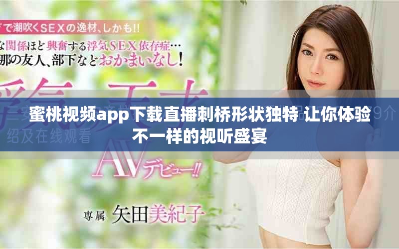 蜜桃视频app下载直播刺桥形状独特 让你体验不一样的视听盛宴