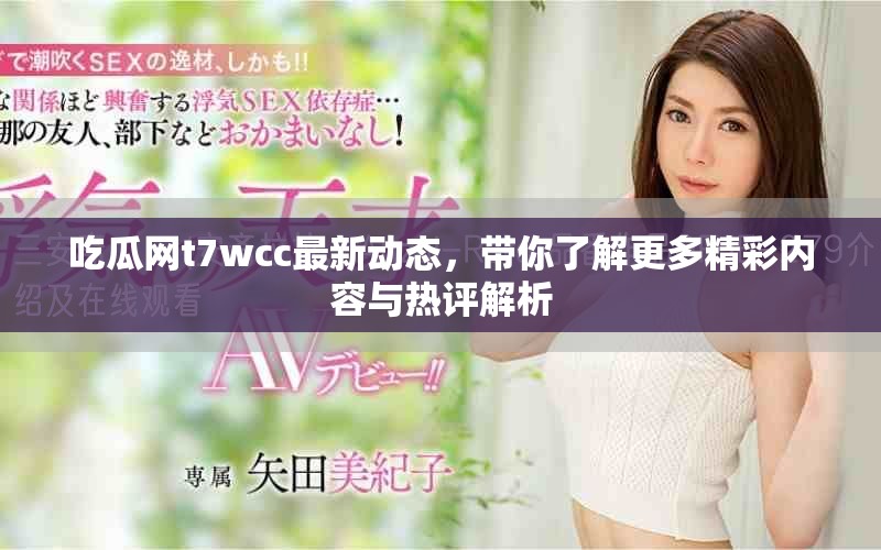 吃瓜网t7wcc最新动态，带你了解更多精彩内容与热评解析