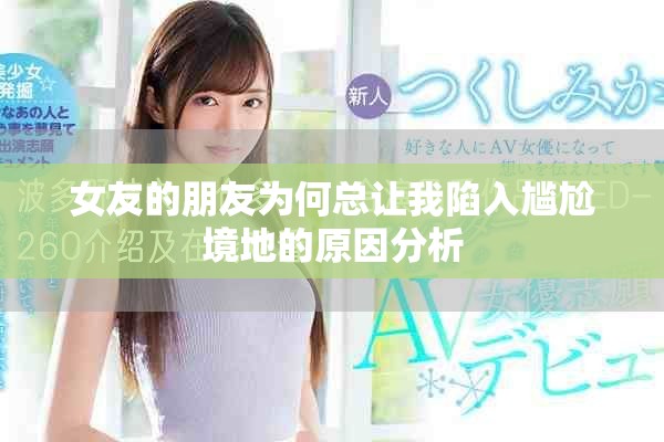 女友的朋友为何总让我陷入尴尬境地的原因分析