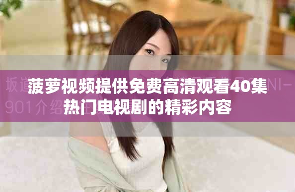 菠萝视频提供免费高清观看40集热门电视剧的精彩内容