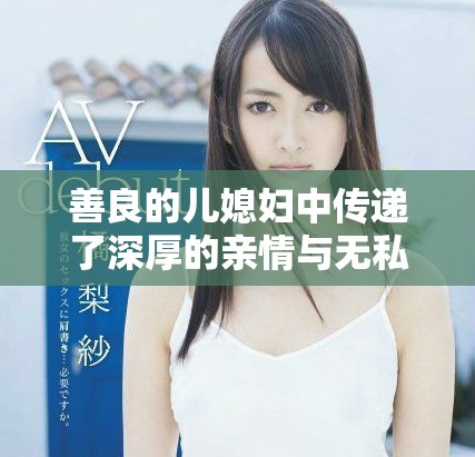 善良的儿媳妇中传递了深厚的亲情与无私的家庭温暖