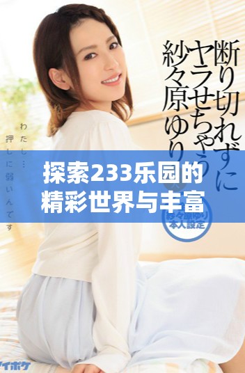 探索233乐园的精彩世界与丰富活动，带您享受无尽乐趣