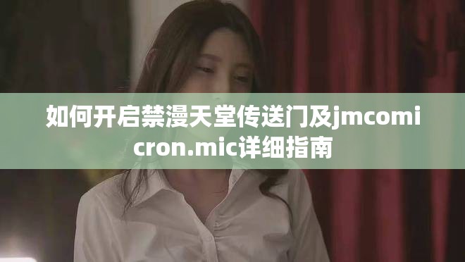 如何开启禁漫天堂传送门及jmcomicron.mic详细指南