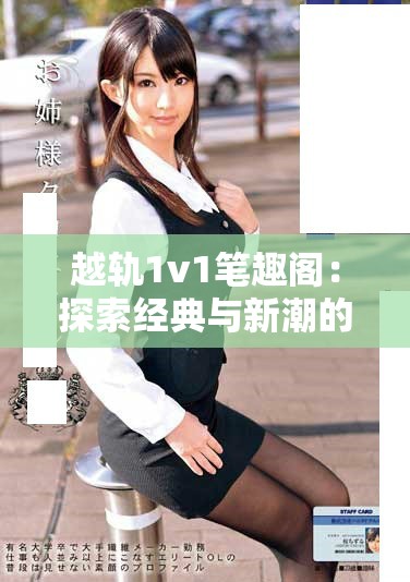 越轨1v1笔趣阁：探索经典与新潮的碰撞与交融