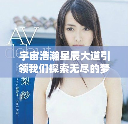 宇宙浩瀚星辰大道引领我们探索无尽的梦想与可能
