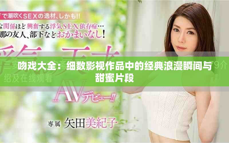 吻戏大全：细数影视作品中的经典浪漫瞬间与甜蜜片段