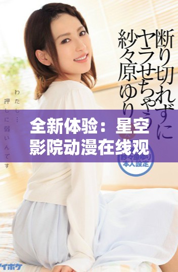 全新体验：星空影院动漫在线观看畅享无限视听盛宴
