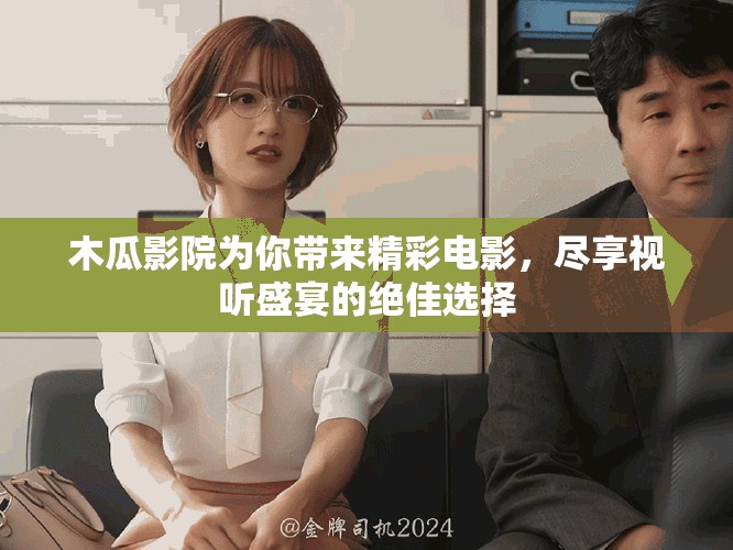 木瓜影院为你带来精彩电影，尽享视听盛宴的绝佳选择