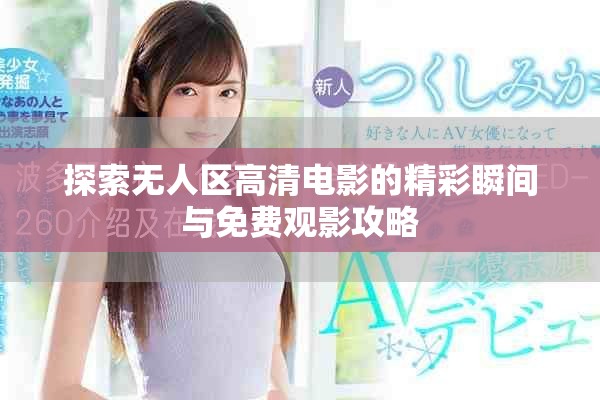 探索无人区高清电影的精彩瞬间与免费观影攻略