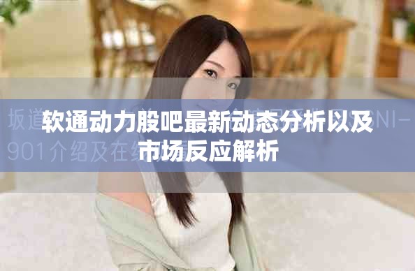 软通动力股吧最新动态分析以及市场反应解析