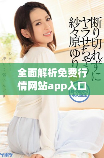 全面解析免费行情网站app入口的使用优势与下载方法