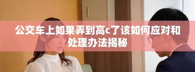 公交车上如果弄到高c了该如何应对和处理办法揭秘