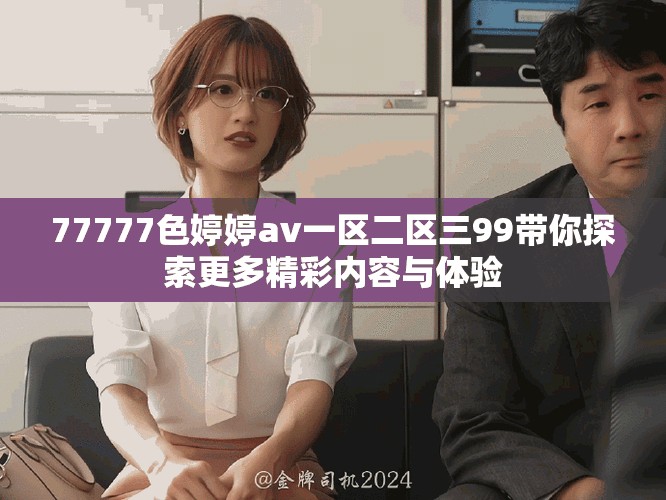 77777色婷婷av一区二区三99带你探索更多精彩内容与体验