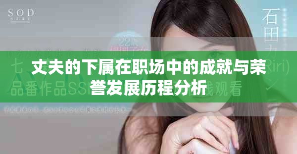 丈夫的下属在职场中的成就与荣誉发展历程分析