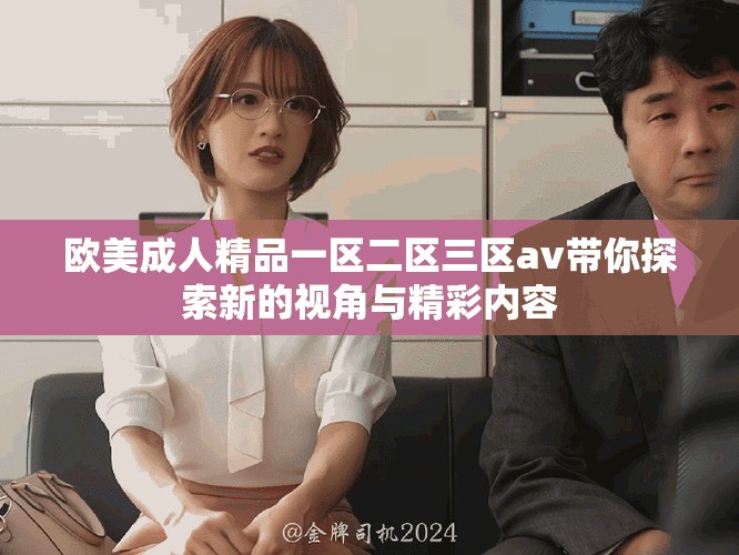 欧美成人精品一区二区三区av带你探索新的视角与精彩内容