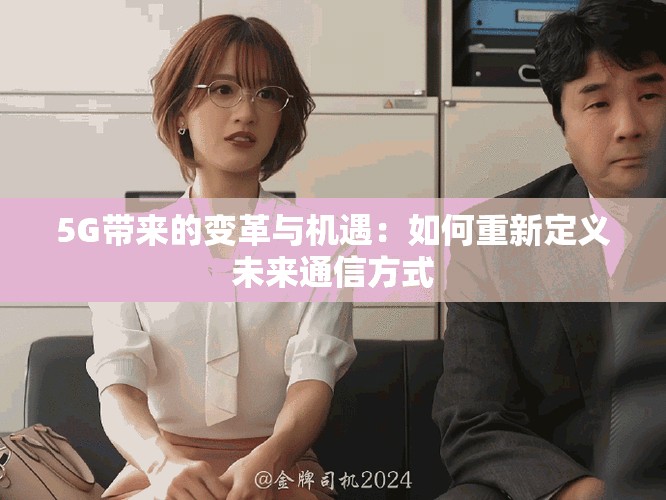 5G带来的变革与机遇：如何重新定义未来通信方式