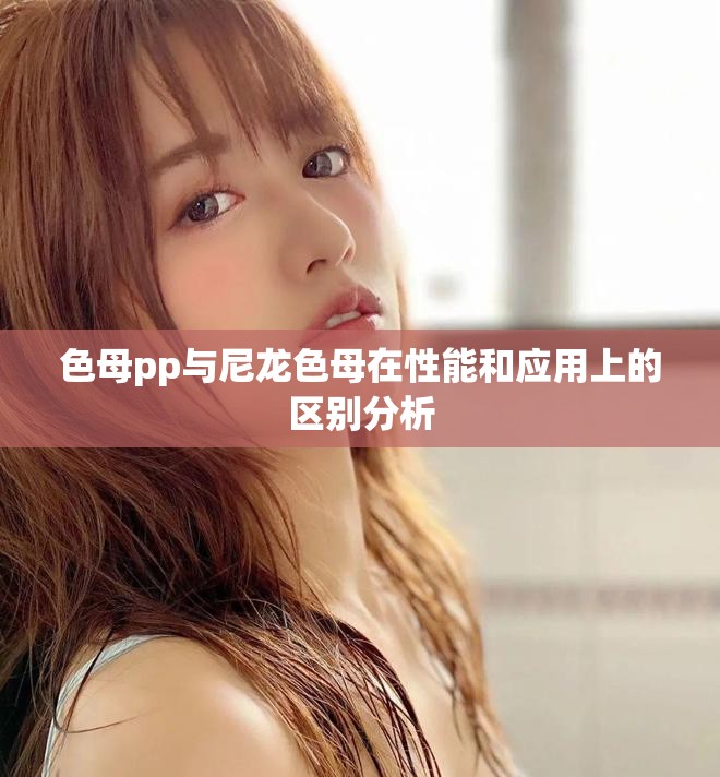色母pp与尼龙色母在性能和应用上的区别分析