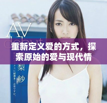 重新定义爱的方式，探索原始的爱与现代情感的交融