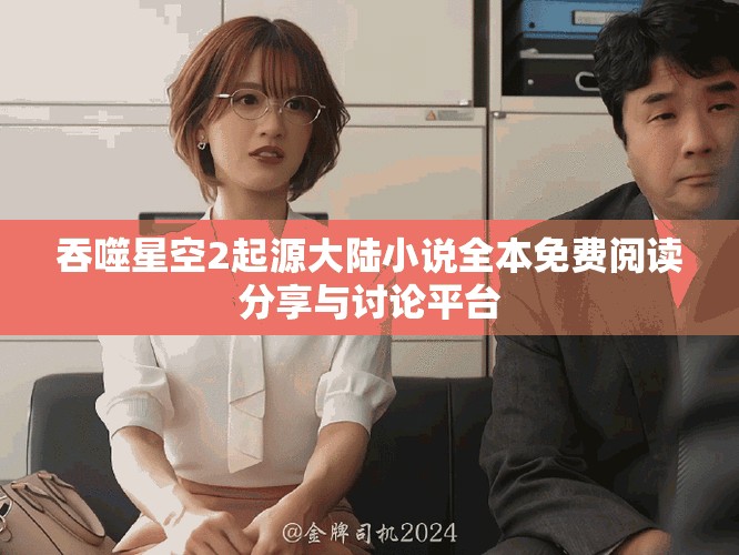 吞噬星空2起源大陆小说全本免费阅读分享与讨论平台