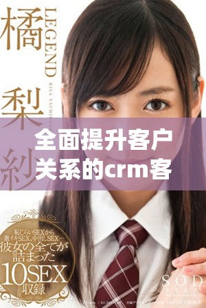 全面提升客户关系的crm客户管理系统介绍与应用分析